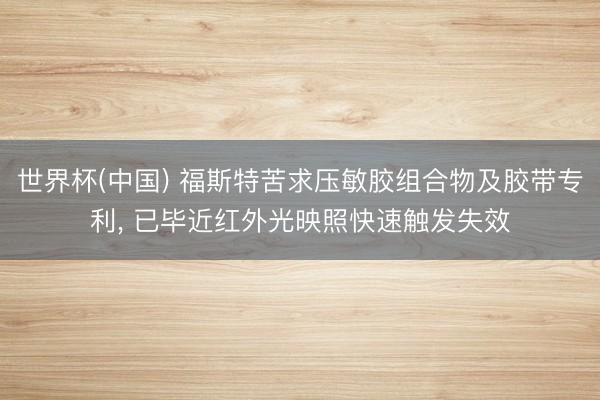 世界杯(中国) 福斯特苦求压敏胶组合物及胶带专利， 已毕近红外光映照快速触发失效