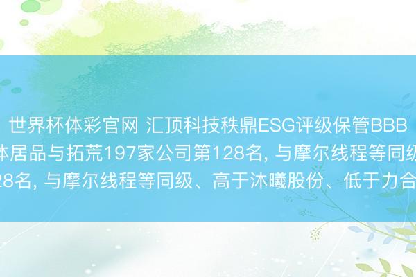 世界杯体彩官网 汇顶科技秩鼎ESG评级保管BBB， 位居GICS三级半导体居品与拓荒197家公司第128名， 与摩尔线程等同级、高于沐曦股份、低于力合微等