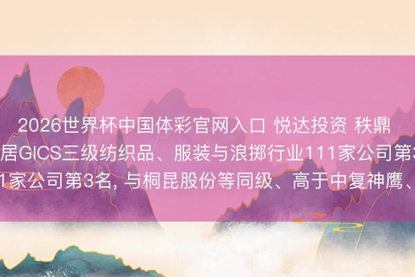 2026世界杯中国体彩官网入口 悦达投资 秩鼎 ESG评级守护AA， 位居GICS三级纺织品、服装与浪掷行业111家公司第3名， 与桐昆股份等同级、高于中复神鹰、低于森马衣饰等