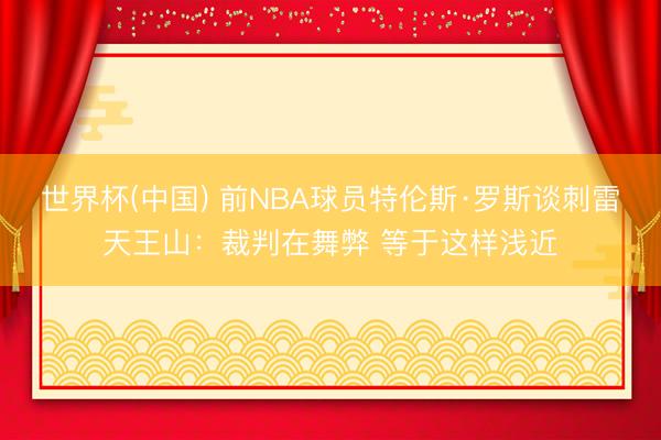 世界杯(中国) 前NBA球员特伦斯·罗斯谈刺雷天王山：裁判在舞弊 等于这样浅近