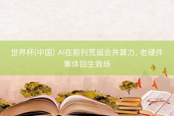 世界杯(中国) AI在前列荒诞合并算力， 老硬件集体回生救场