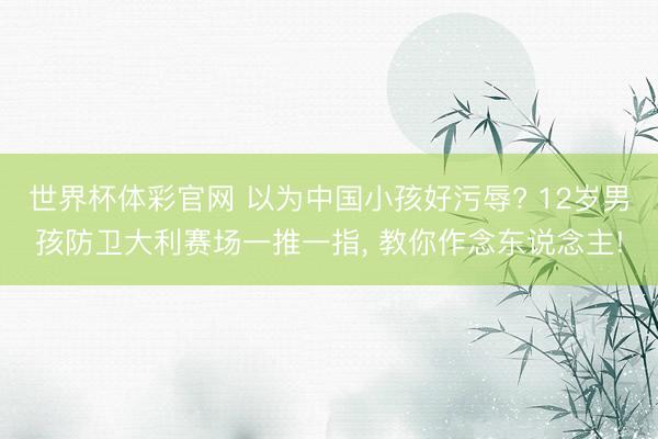世界杯体彩官网 以为中国小孩好污辱? 12岁男孩防卫大利赛场一推一指, 教你作念东说念主!