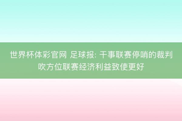 世界杯体彩官网 足球报: 干事联赛停哨的裁判吹方位联赛经济利益致使更好