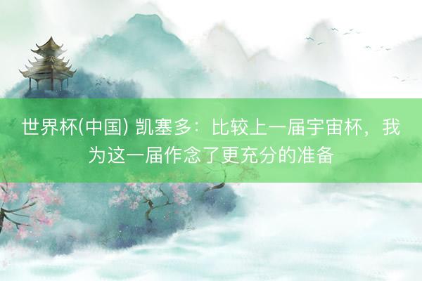 世界杯(中国) 凯塞多：比较上一届宇宙杯，我为这一届作念了更充分的准备