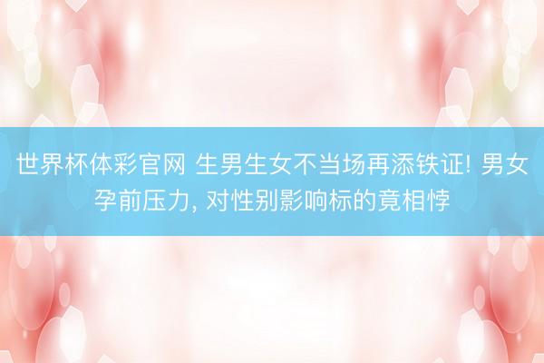世界杯体彩官网 生男生女不当场再添铁证! 男女孕前压力， 对性别影响标的竟相悖