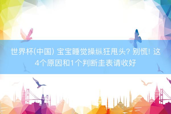 世界杯(中国) 宝宝睡觉操纵狂甩头? 别慌! 这4个原因和1个判断圭表请收好