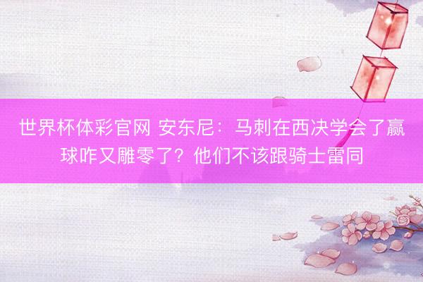 世界杯体彩官网 安东尼：马刺在西决学会了赢球咋又雕零了？他们不该跟骑士雷同