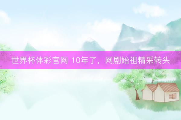 世界杯体彩官网 10年了，网剧始祖精采转头