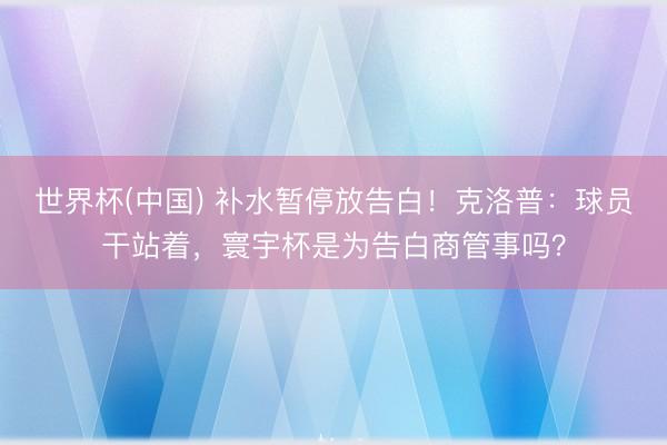世界杯(中国) 补水暂停放告白！克洛普：球员干站着，寰宇杯是为告白商管事吗？