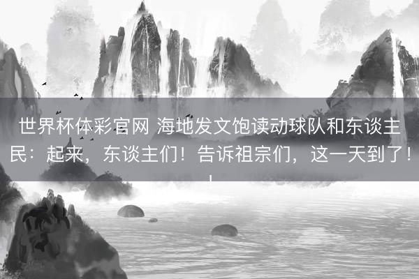 世界杯体彩官网 海地发文饱读动球队和东谈主民：起来，东谈主们！告诉祖宗们，这一天到了！