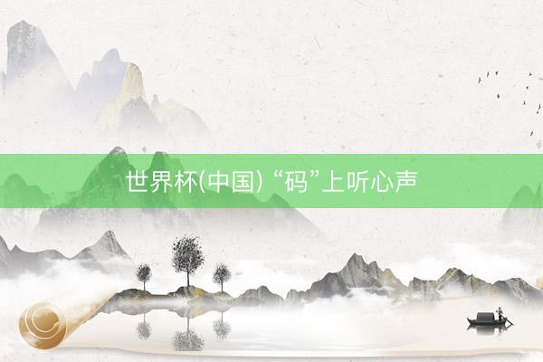 世界杯(中国) “码”上听心声