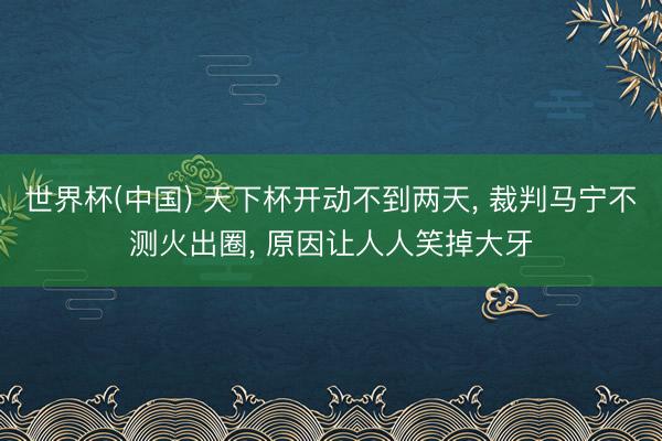 世界杯(中国) 天下杯开动不到两天， 裁判马宁不测火出圈， 原因让人人笑掉大牙
