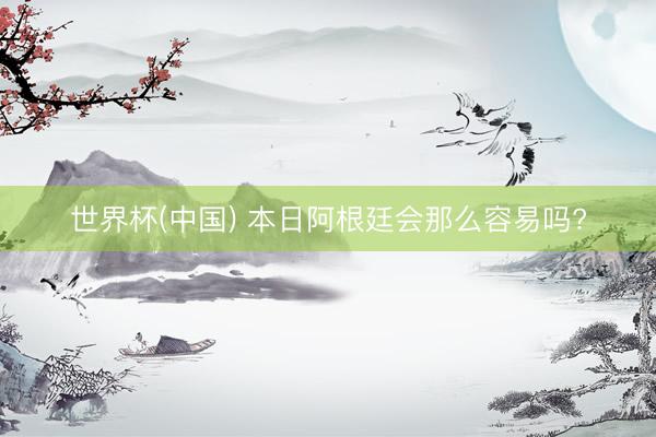 世界杯(中国) 本日阿根廷会那么容易吗?