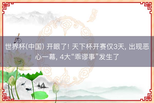 世界杯(中国) 开眼了! 天下杯开赛仅3天， 出现恶心一幕， 4大“乖谬事”发生了